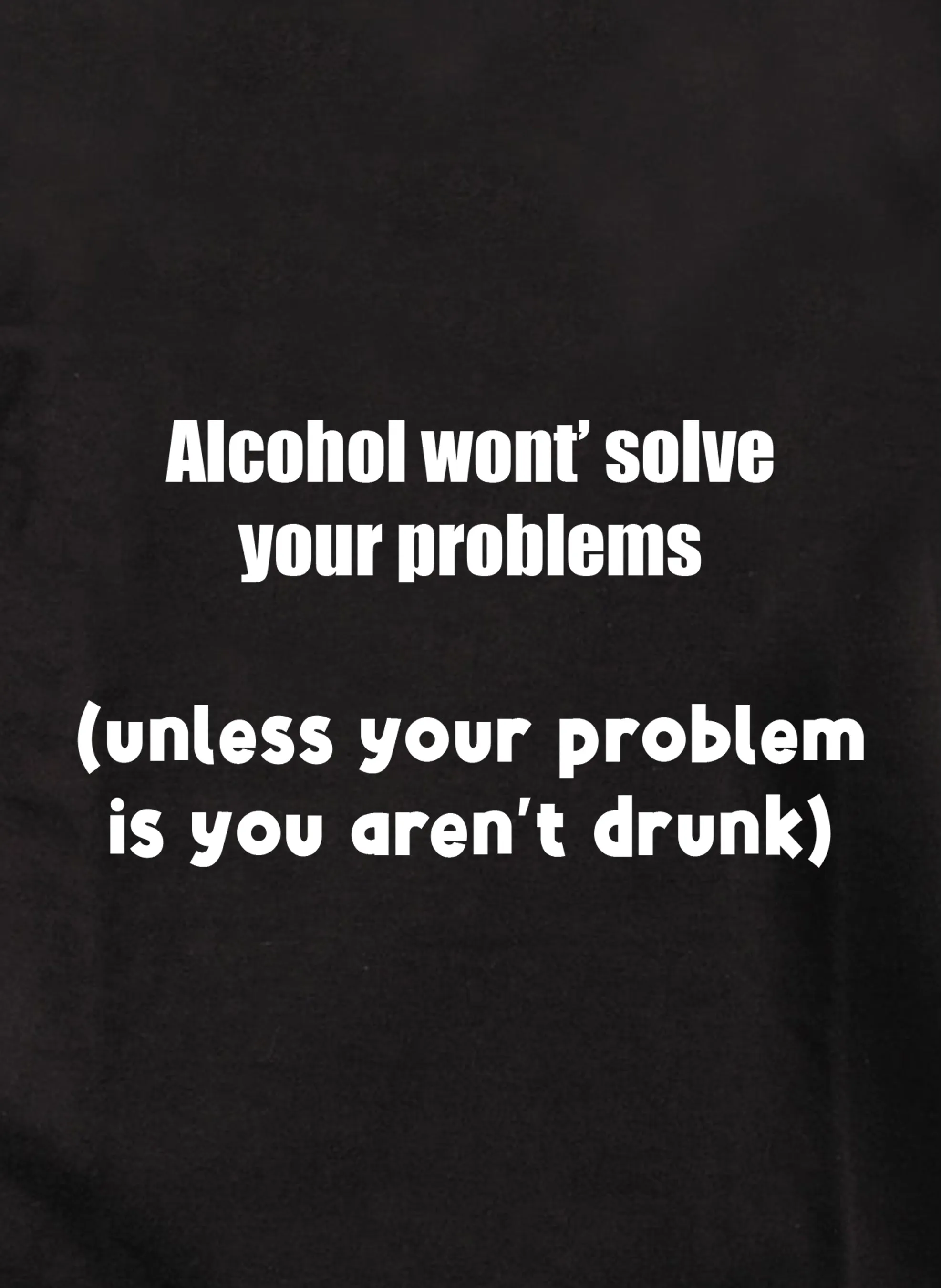 Alcohol won't solve your problems T-Shirt